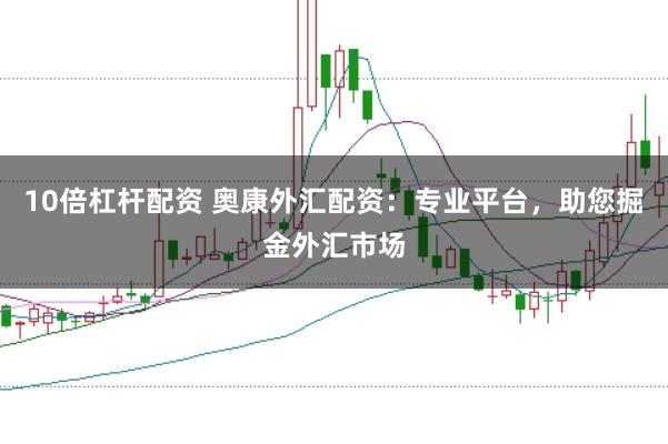 10倍杠杆配资 奥康外汇配资：专业平台，助您掘金外汇市场