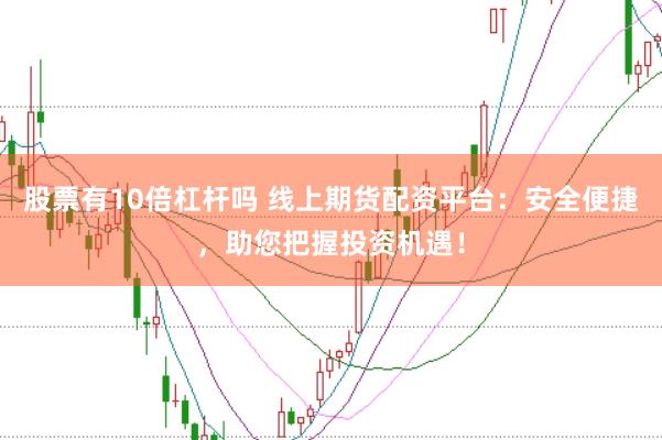 股票有10倍杠杆吗 线上期货配资平台：安全便捷，助您把握投资机遇！