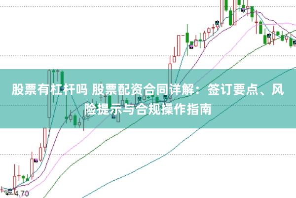 股票有杠杆吗 股票配资合同详解：签订要点、风险提示与合规操作指南