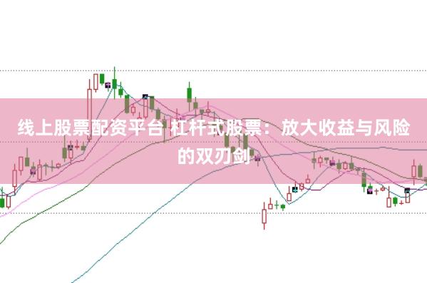 线上股票配资平台 杠杆式股票：放大收益与风险的双刃剑