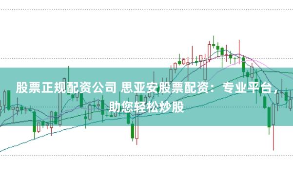股票正规配资公司 思亚安股票配资：专业平台，助您轻松炒股
