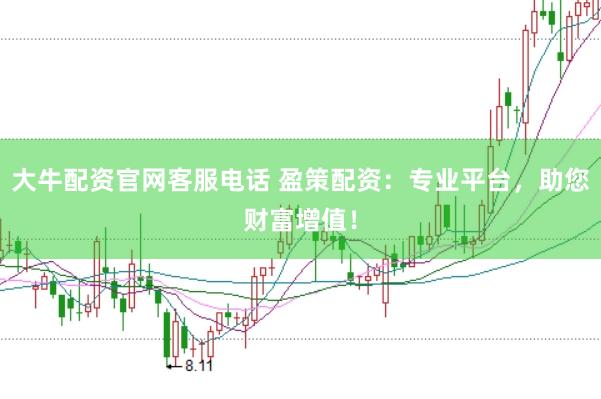 大牛配资官网客服电话 盈策配资：专业平台，助您财富增值！