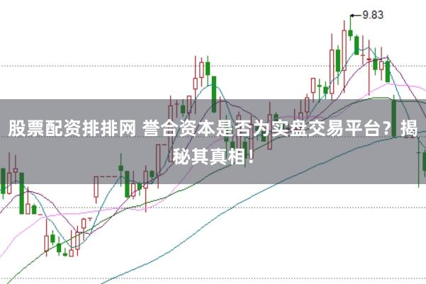 股票配资排排网 誉合资本是否为实盘交易平台？揭秘其真相！
