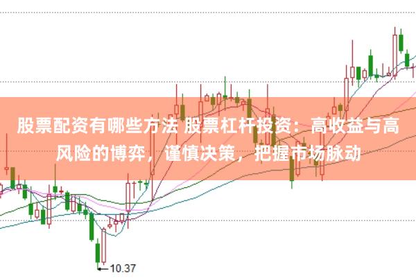 股票配资有哪些方法 股票杠杆投资：高收益与高风险的博弈，谨慎决策，把握市场脉动