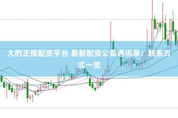 大的正规配资平台 最新配资公司通讯录：联系方式一览