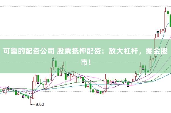 可靠的配资公司 股票抵押配资：放大杠杆，掘金股市！