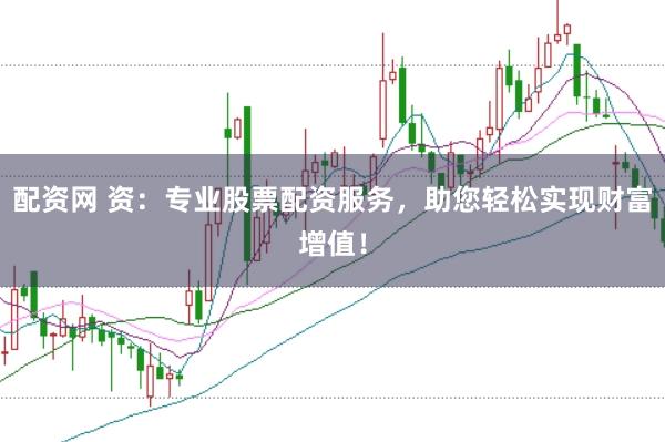配资网 资：专业股票配资服务，助您轻松实现财富增值！