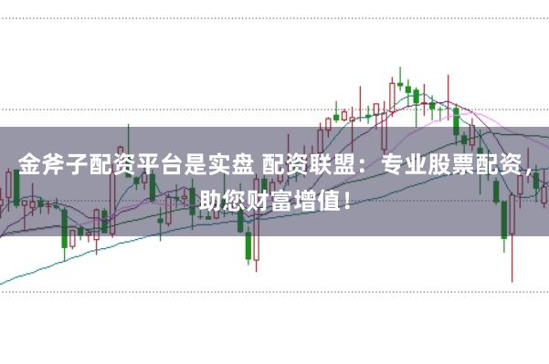 金斧子配资平台是实盘 配资联盟：专业股票配资，助您财富增值！