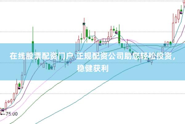 在线股票配资门户 正规配资公司助您轻松投资，稳健获利