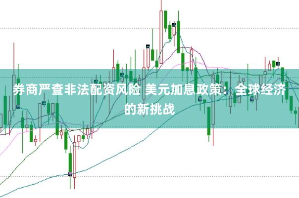 券商严查非法配资风险 美元加息政策：全球经济的新挑战