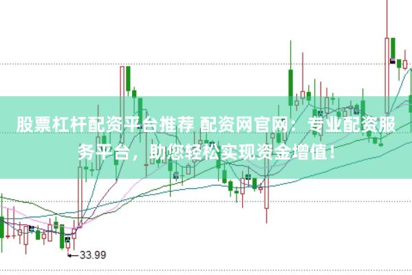 股票杠杆配资平台推荐 配资网官网：专业配资服务平台，助您轻松实现资金增值！