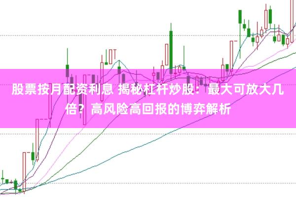 股票按月配资利息 揭秘杠杆炒股：最大可放大几倍？高风险高回报的博弈解析
