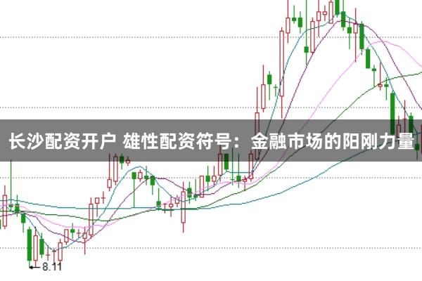 长沙配资开户 雄性配资符号：金融市场的阳刚力量
