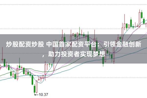 炒股配资炒股 中国首家配资平台：引领金融创新，助力投资者实现梦想