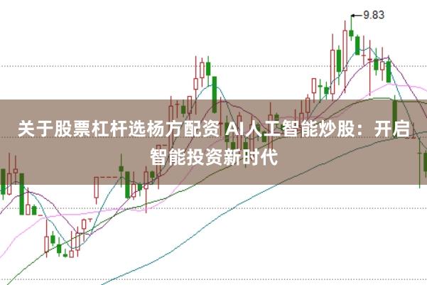 关于股票杠杆选杨方配资 AI人工智能炒股：开启智能投资新时代