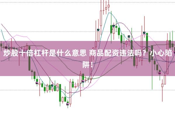 炒股十倍杠杆是什么意思 商品配资违法吗？小心陷阱！