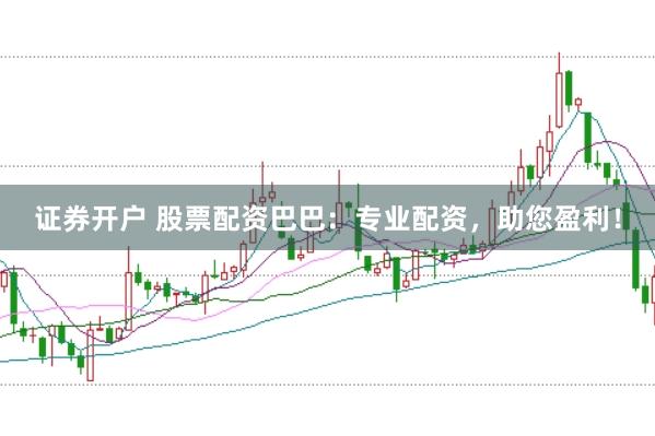 证券开户 股票配资巴巴：专业配资，助您盈利！