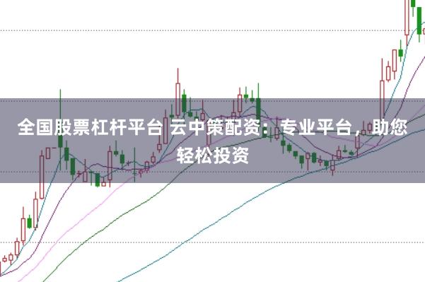 全国股票杠杆平台 云中策配资：专业平台，助您轻松投资