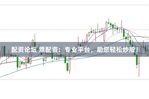 配资论坛 票配资：专业平台，助您轻松炒股！