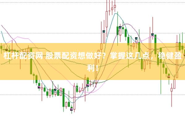 杠杆配资网 股票配资想做好？掌握这几点，稳健盈利！