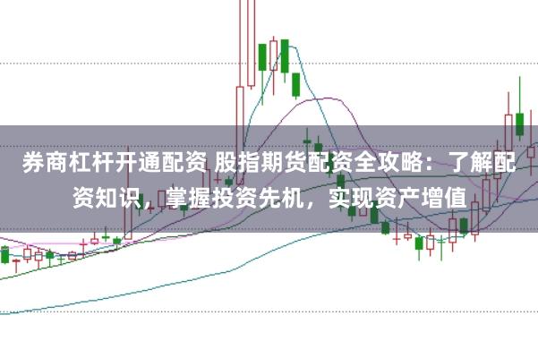 券商杠杆开通配资 股指期货配资全攻略：了解配资知识，掌握投资先机，实现资产增值