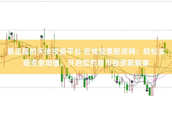 最正规的天使投资平台 在线股票配资网：轻松实现资金增值，开启您的股市投资新篇章