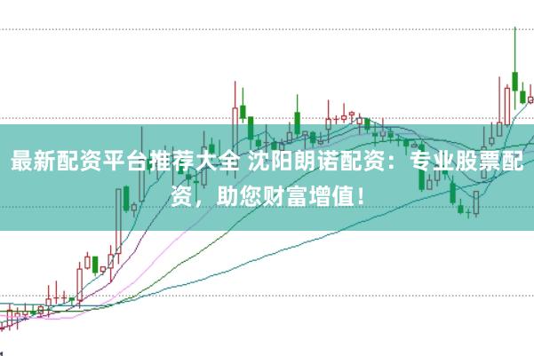 最新配资平台推荐大全 沈阳朗诺配资：专业股票配资，助您财富增值！