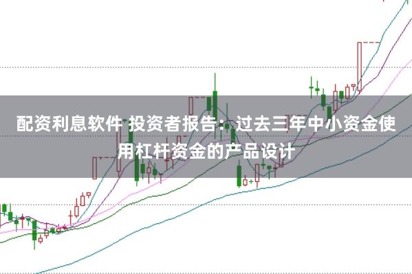配资利息软件 投资者报告：过去三年中小资金使用杠杆资金的产品设计