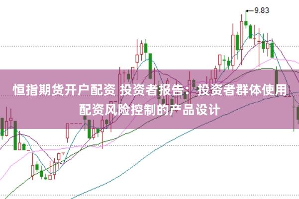 恒指期货开户配资 投资者报告：投资者群体使用配资风险控制的产品设计