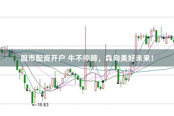 股市配资开户 牛不停蹄，犇向美好未来！