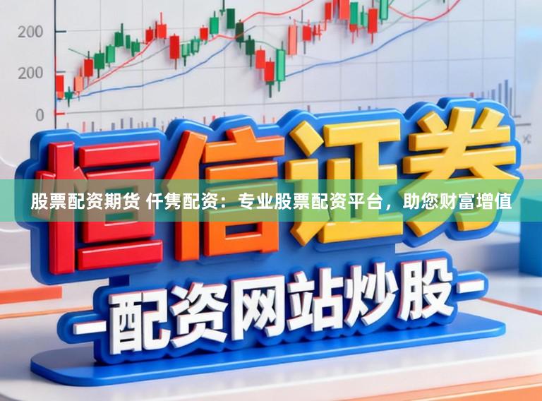 股票配资期货 仟隽配资：专业股票配资平台，助您财富增值
