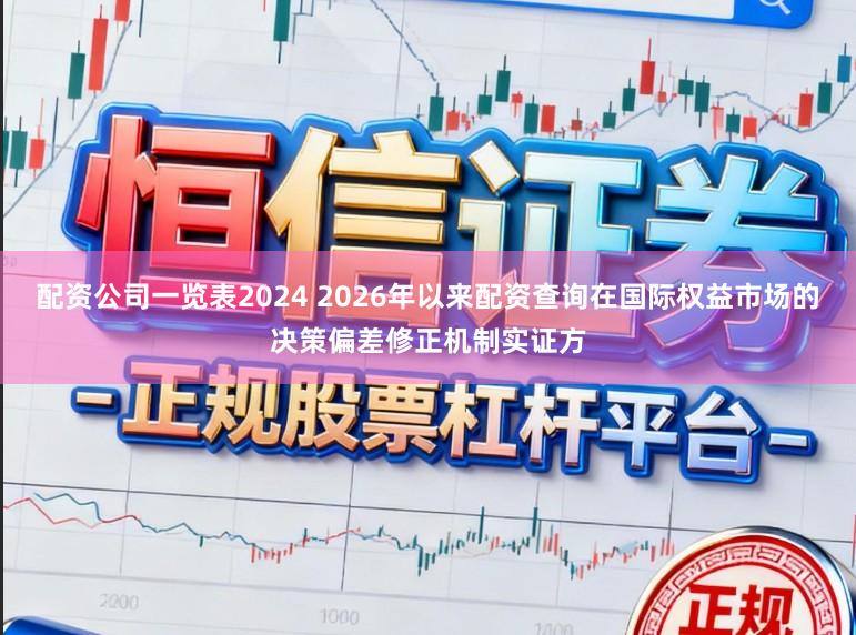 配资公司一览表2024 2026年以来配资查询在国际权益市场的决策偏差修正机制实证方