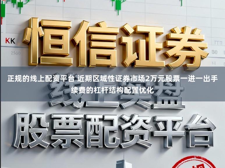 正规的线上配资平台 近期区域性证券市场2万元股票一进一出手续费的杠杆结构配置优化