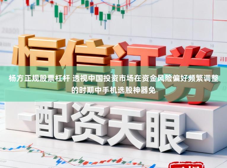 杨方正规股票杠杆 透视中国投资市场在资金风险偏好频繁调整的时期中手机选股神器免