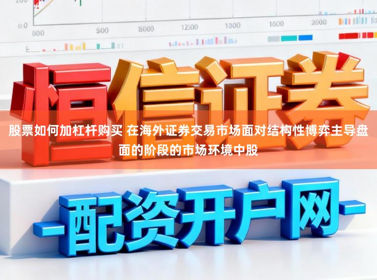 股票如何加杠杆购买 在海外证券交易市场面对结构性博弈主导盘面的阶段的市场环境中股