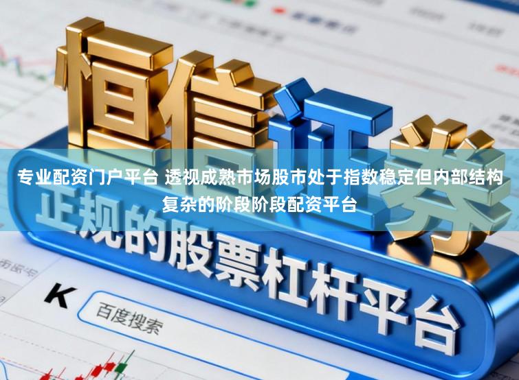 专业配资门户平台 透视成熟市场股市处于指数稳定但内部结构复杂的阶段阶段配资平台