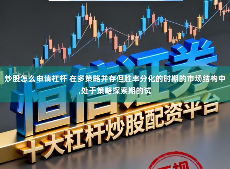 炒股怎么申请杠杆 在多策略并存但胜率分化的时期的市场结构中，处于策略探索期的试