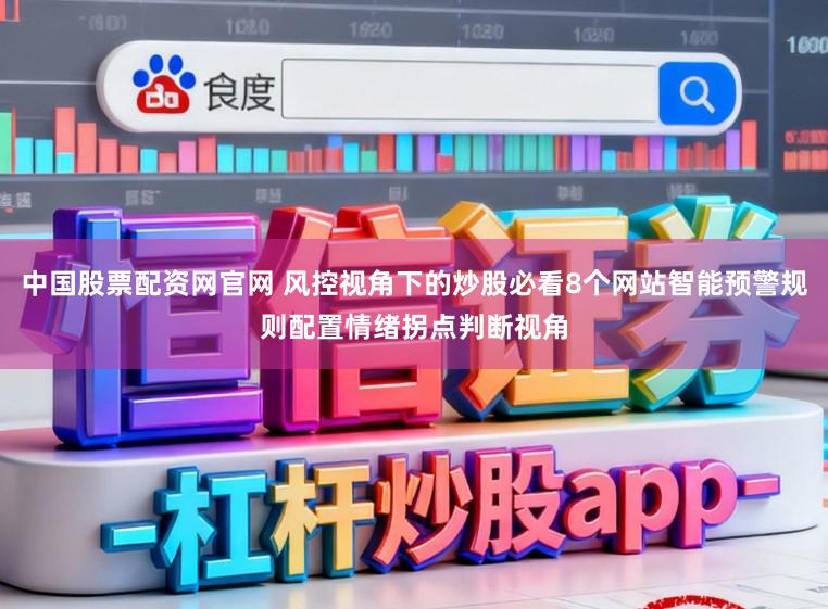 中国股票配资网官网 风控视角下的炒股必看8个网站智能预警规则配置情绪拐点判断视角