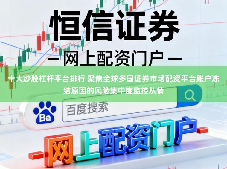 十大炒股杠杆平台排行 聚焦全球多国证券市场配资平台账户冻结原因的风险集中度监控从情