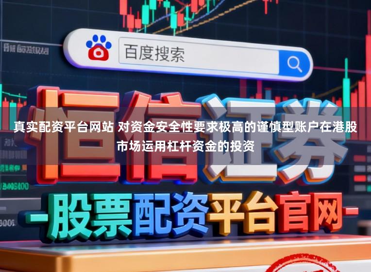 真实配资平台网站 对资金安全性要求极高的谨慎型账户在港股市场运用杠杆资金的投资