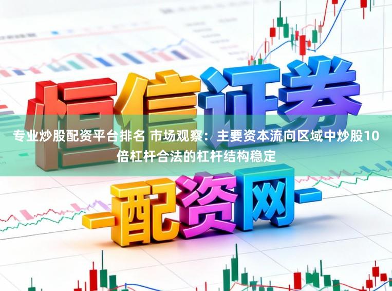 专业炒股配资平台排名 市场观察：主要资本流向区域中炒股10倍杠杆合法的杠杆结构稳定