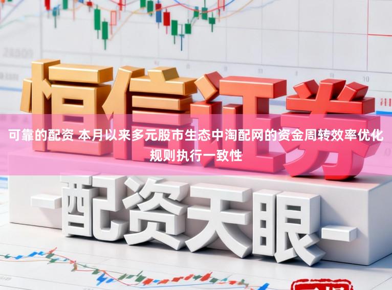 可靠的配资 本月以来多元股市生态中淘配网的资金周转效率优化规则执行一致性