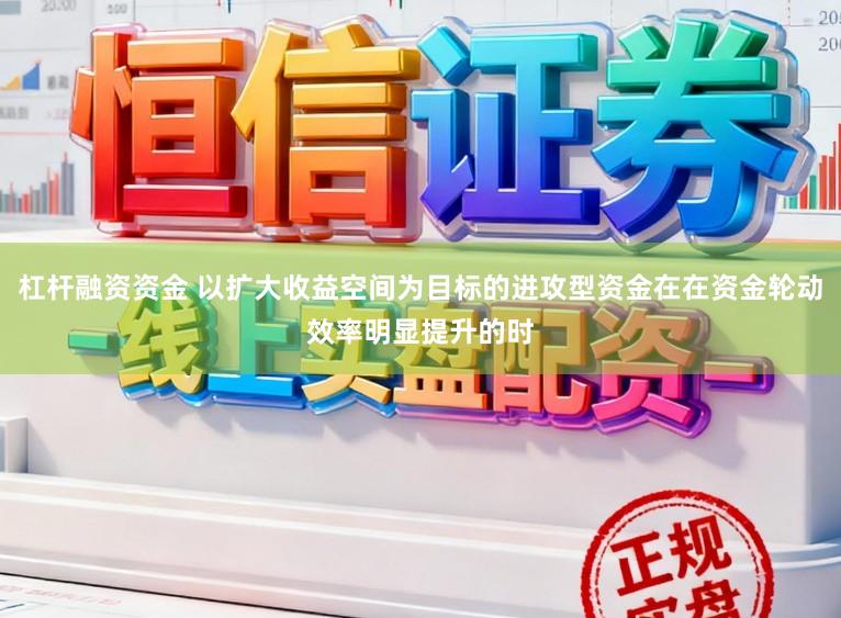 杠杆融资资金 以扩大收益空间为目标的进攻型资金在在资金轮动效率明显提升的时
