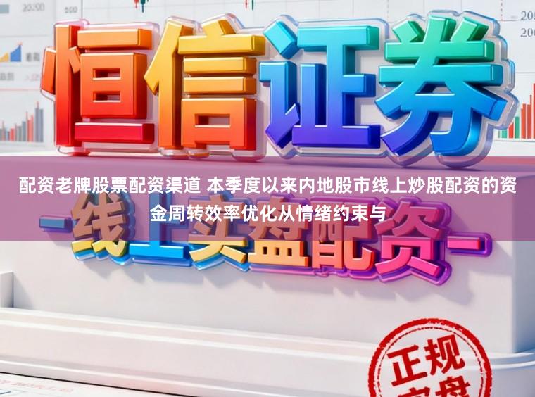 配资老牌股票配资渠道 本季度以来内地股市线上炒股配资的资金周转效率优化从情绪约束与