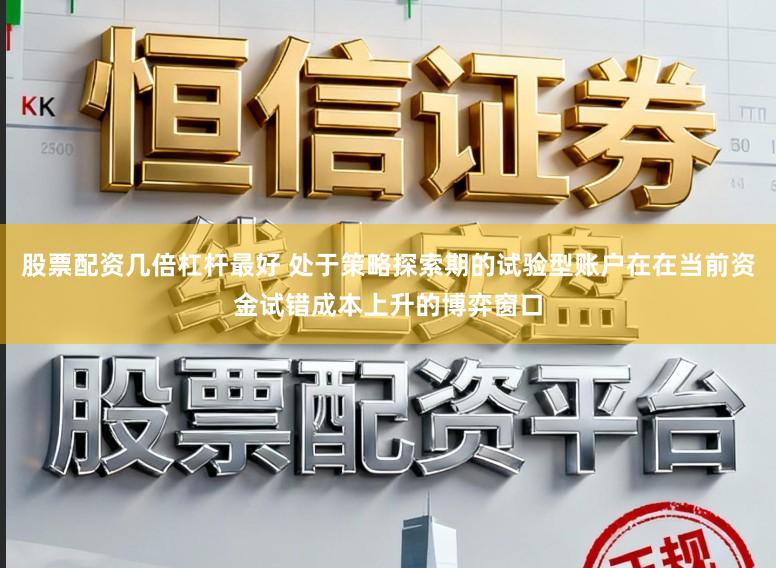 股票配资几倍杠杆最好 处于策略探索期的试验型账户在在当前资金试错成本上升的博弈窗口