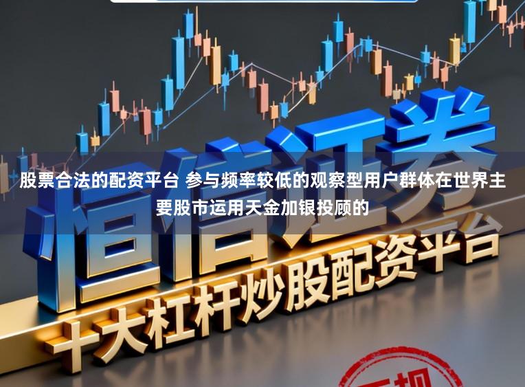 股票合法的配资平台 参与频率较低的观察型用户群体在世界主要股市运用天金加银投顾的