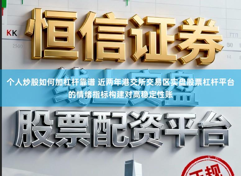个人炒股如何加杠杆靠谱 近两年港交所交易区实盘股票杠杆平台的情绪指标构建对高稳定性账