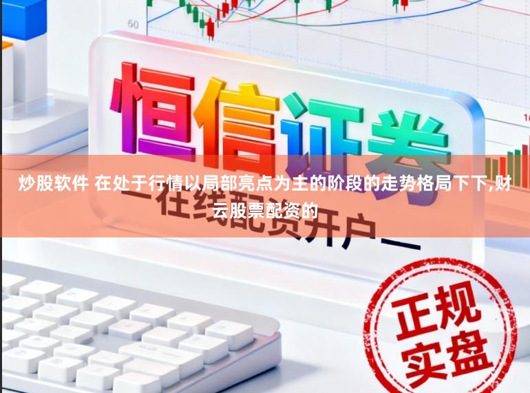 炒股软件 在处于行情以局部亮点为主的阶段的走势格局下下，财云股票配资的