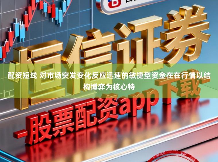 配资短线 对市场突发变化反应迅速的敏捷型资金在在行情以结构博弈为核心特