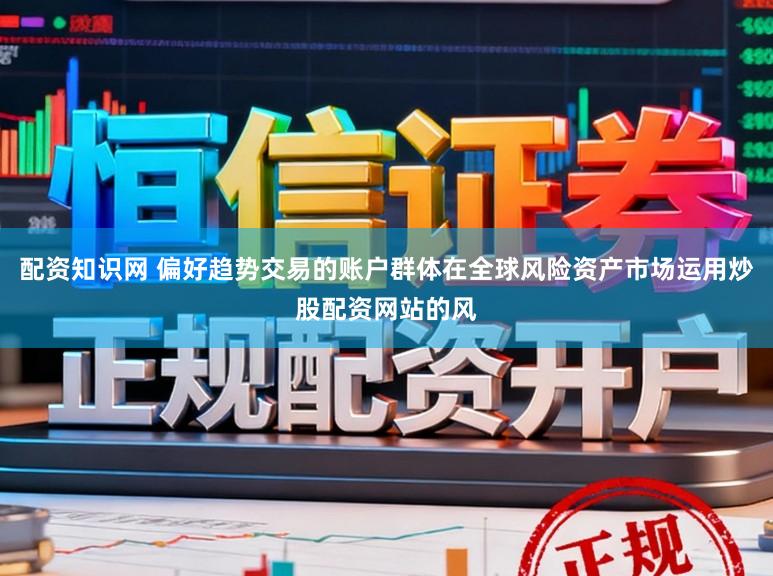 配资知识网 偏好趋势交易的账户群体在全球风险资产市场运用炒股配资网站的风